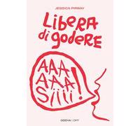 Libera di godere. Per una sessualità potente e orgasmica