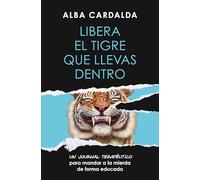 Libera el tigre que llevas dentro / Release the Tiger Within You: Un journal terapéutico para mandar a la mierda de forma educada