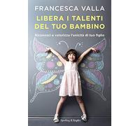 Libera i talenti del tuo bambino. Riconosci e valorizza l'unicità di tuo figlio