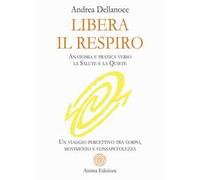 Libera il respiro. Anatomia e pratica verso la salute e la quiete. Un viaggio percettivo tra corpo, movimento e consapevolezza