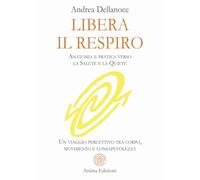 Libera il respiro. Anatomia e pratica verso la salute e la quiete. Un viaggio percettivo tra corpo, movimento e consapevolezza