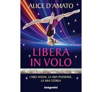 LIBERA IN VOLO. I MIEI SOGNI, LA MIA PASSIONE, LA MIA STORIA - D'AMATO ALICE -