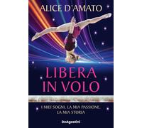 Libera in volo. I miei sogni, la mia passione, la mia storia - D'Amato Alice