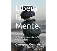 Libera la Mente: 10 Strategie Anti-Ansia per Vivere Sereno