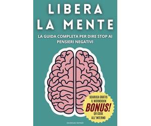 Libera la Mente: La Guida Completa per dire Stop ai Pensieri Negativi: Il Metodo Definitivo per Smettere di Pensare Troppo e Vivere Meglio, Lasciare ... Strategie Concrete e Psicologia Positiva