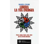 Libera la tua energia. Terra, acqua, fuoco, aria, etere per la crescita interiore