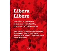 Libera Libere. Pensieri e pratiche femministe su tratta, violenza, sfrutta...