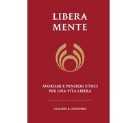 Libera Mente: Aforismi e pensieri stoici per una vita libera