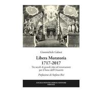 Libera Muratoria 1717-2017. Tre secoli di grandi idee ed innovazioni per il bene dell'Umanità