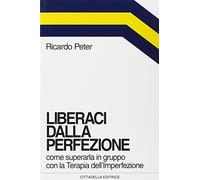 Liberaci dalla perfezione. Come superarla in gruppo con la terapia dell'imperfezione