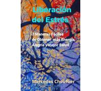Liberación del estrés: 7 Maneras Fáciles de Obtener más Energía, Alegría y mejor Salud