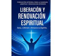 LIBERACIÓN Y RENOVACIÓN ESPIRITUAL: ¡SANA, LIBÉRATE Y RENUEVA TU ESPÍRITU!
