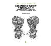 Liberalismo contro totalitarismo. Due antropologie a confronto per la conquista del pianeta terra. La mia narrazione