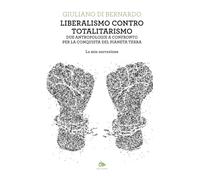 Liberalismo contro totalitarismo. Due antropologie a confronto per la conquista del pianeta terra. La mia narrazione