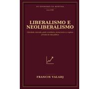 LIBERALISMO E NEOLIBERALISMO: Liberdade, mercado, poder econômico, tecnocracia e a captura privada da vida pública: 18