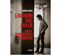 Liberami dal nulla. Bruce Springsteen e «Nebraska» - Zanes Warren