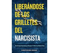 LIBERÁNDOSE DE LOS GRILLETES DEL NARCISISTA: Una Estrategia Comprobada para Recuperar Tu Vida de una Relación Tóxica