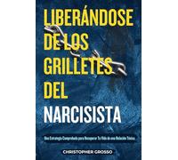 LIBERÁNDOSE DE LOS GRILLETES DEL NARCISISTA: Una Estrategia Comprobada para Recuperar Tu Vida de una Relación Tóxica