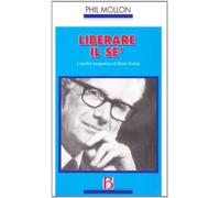 Libri Phil Mollon - Liberare Il Se. L'eredita Terapeutica Di Heinz Kohut