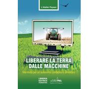 Liberare la terra dalle macchine. Manifesto per un'autonomia contadina e aliment