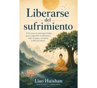 Liberarse del sufrimiento: 32 lecciones de psicología budista para comprender el sufrimiento, soltar el apego y recuperar la libertad interior