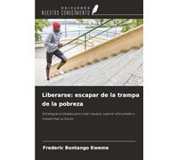 Liberarse: escapar de la trampa de la pobreza: Estrategias probadas para crear riqueza, superar dificultades y transformar su futuro