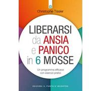 Liberarsi da ansia e panico in 6 mosse. Un programma efficace con esercizi pratici