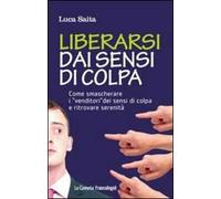 Liberarsi dai sensi di colpa. Come smascherare i «venditori» dei sensi di colpa e ritrovare serenità