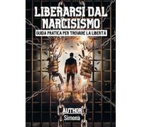 Liberarsi dal narcisismo. Guida pratica per trovare la libertà