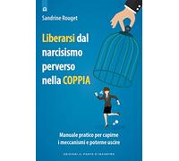 Liberarsi dal narcisismo perverso nella coppia. Manuale pratico per capirne i meccanismi e poterne uscire