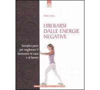 Liberarsi dalle energie negative. Semplici passi per migliorare il benessere in casa e sul lavoro