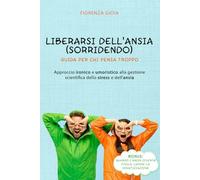 Liberarsi dell'ansia (sorridendo): guida per chi pensa troppo: Approccio ironico e umoristico alla gestione scientifica dello stress e dell'ansia