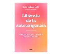 Libérate de la Autoexigencia: Sana Tus Heridas Y Vuelve a Ti Para Ser Más Felíz / Free Yourself from Dysfunctional Self-Demand