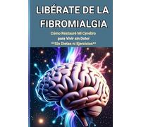 "Libérate de la Fibromialgia: Cómo Restauré Mi Cerebro para Vivir sin Dolor: Sin Dietas ni Ejercicios