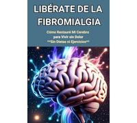 "Libérate de la Fibromialgia: Cómo Restauré Mi Cerebro para Vivir sin Dolor: Sin Dietas ni Ejercicios