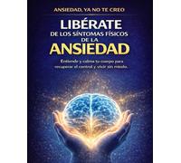 LIBÉRATE DE LOS SÍNTOMAS FÍSICOS DE LA ANSIEDAD: El método práctico para calmar tu sistema nervioso, detener las crisis y recuperar el control y vivir en calma.