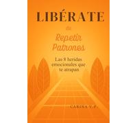 LIBÉRATE DE REPETIR PATRONES: Las 8 heridas emocionales que te atrapan