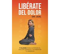 LIBÉRATE DEL DOLOR: 7 CLAVES PARA SUPERAR EL DOLOR CRÓNICO Y AUMENTAR TU ENERGÍA
