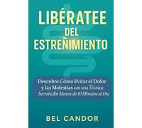 LIBÉRATE DEL ESTREÑIMIENTO: Descubre Cómo Evitar el Dolor y las Molestias con una Técnica Secreta ¡En Menos de 10 Minutos al Día!