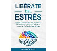 Libérate del estrés: Aprende a Superar el Estrés, Recuperar Tu Calma Interior Y Transformar Tu Vida Con sencillos métodos naturales