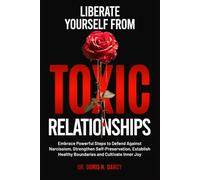 Liberate Yourself From Toxic Relationships: Embrace Powerful Steps To Defend Against Narcissism, Strengthen Self- Preservation, Establish Healthy Boundaries And Cultivate Inner Joy