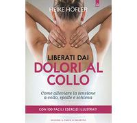 Liberati dai dolori al collo. Come puoi alleviare la tensione a collo, spalle e schiena. Con 100 facili esercizi illustrati