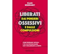 Liberati dai pensieri ossessivi e dalle compulsioni. Come superare i rituali, i tic e le piccole manie che ti ingabbiano la mente