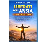 LIBERATI DALL’ANSIA IN 14 GIORNI: Il metodo psicologico per comprendere e disinnescare l’ansia, calmare la mente e ritrovare stabilità emotiva