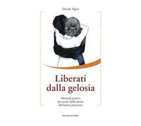 Liberati dalla gelosia. Manuale pratico per uscire dalla morsa dell'amore possessivo