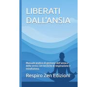 LIBERATI DALL'ANSIA: Manuale pratico di gestione dell’ansia e dello stress con tecniche di respirazione e mindfulness