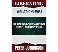Liberating Relationships: Mastering Boundaries for Health and Happiness
