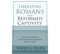 Liberating Romans from Reformed Captivity: A Critical Evaluation of Calvinism’s Interpretation of Paul’s Letter