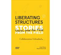 Liberating Structures: Stories From The Field - Collaboration Unleashed
