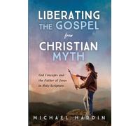 Liberating the Gospel from Christian Myth: God Concepts and the Father of Jesus in Holy Scripture